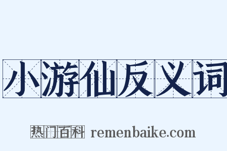 小游仙反义词是什么意思的图片